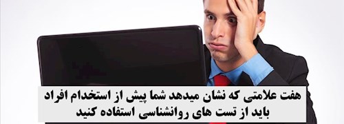 هفت علامتی که نشان میدهد شما پیش از استخدام افراد باید از تست های روانشناسی استفاده کنید