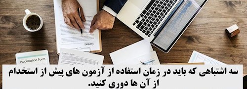 سه اشتباهی که باید در زمان استفاده از آزمون های پیش از استخدام از آن ها دوری کنید