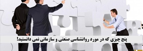 پنج چیزی که در مورد روانشناسی صنعتی و سازمانی نمی دانستید!