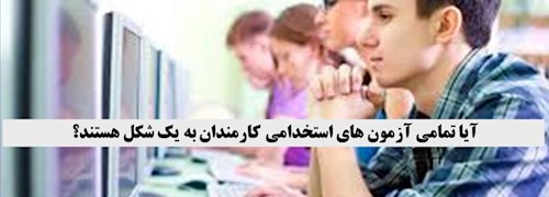 آیا تمامی آزمون های استخدامی کارمندان به یک شکل هستند؟