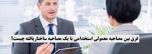 فرق بین مصاحبه معمولی استخدامی با یک مصاحبه ساختاریافته چیست؟