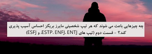 چه چیزهایی باعث می شوند که هر تیپ شخصیتی مایرز بریگز احساس آسیب پذیری کند؟ - قسمت دوم (تیپ های ESTP، ENFJ، ENTJ، و ESFJ)