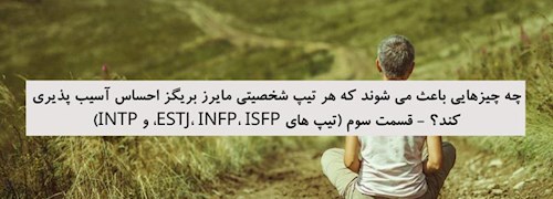 چه چیزهایی باعث می شوند که هر تیپ شخصیتی مایرز بریگز احساس آسیب پذیری کند؟ - قسمت سوم (تیپ های ESTJ، INFP، ISFP، و INTP)