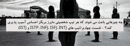 چه چیزهایی باعث می شوند که هر تیپ شخصیتی مایرز بریگز احساس آسیب پذیری کند؟ - قسمت چهارم (تیپ های ISTP، INFJ، ISFJ، INTJ و ISTJ)