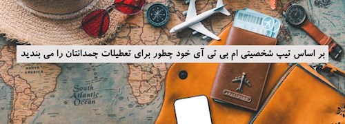 بر اساس تیپ شخصیتی ام بی تی آی خود چطور برای تعطیلات چمدانتان را می بندید