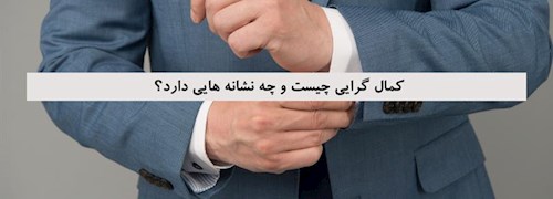 کمال گرایی چیست و چه نشانه هایی دارد؟