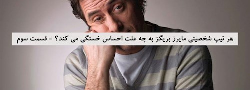 هر تیپ شخصیتی مایرز بریگز به چه علت احساس خستگی می کند؟ - قسمت سوم