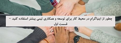 چطور از اینیاگرام در محیط کار برای توسعه و همکاری تیمی بیشتر استفاده کنید – قسمت اول