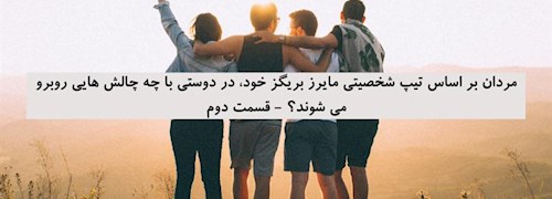 مردان بر اساس تیپ شخصیتی مایرز بریگز خود، در دوستی با چه چالش هایی روبرو می شوند؟ - قسمت دوم