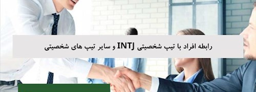 رابطه افراد با تیپ شخصیتی INTJ و سایر تیپ های شخصیتی