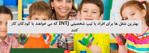 بهترین شغل ها برای افراد با تیپ شخصیتی INTJ که می خواهند با کودکان کار کنند