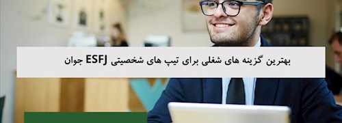 بهترین گزینه های شغلی برای تیپ های شخصیتی ESFJ جوان